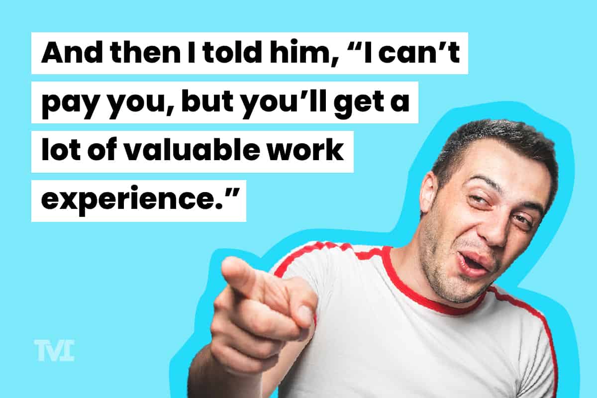 career advice meme: "And then I told him, 'I can't pay you, but you'll get a lot of valuable work experience.'"